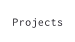 Projects
